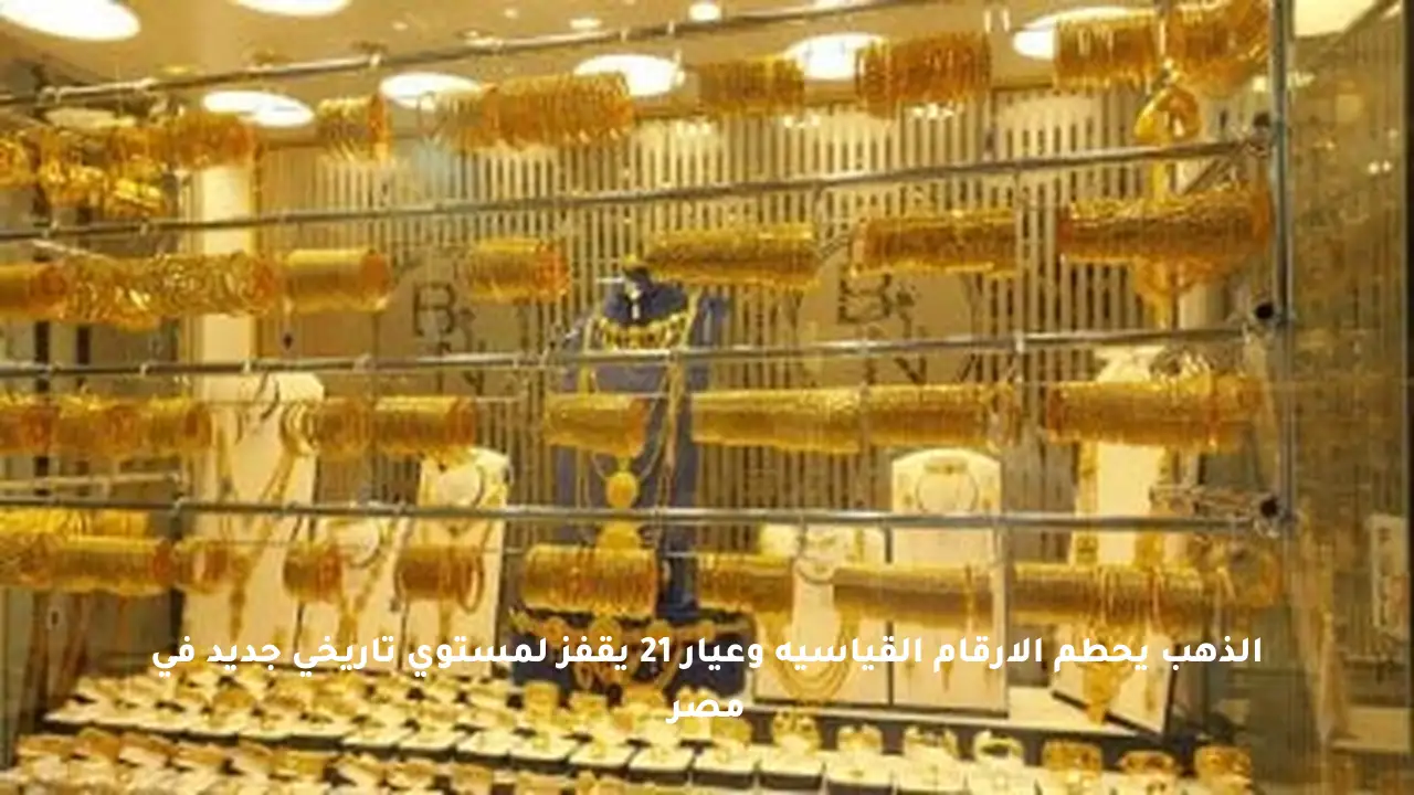 الذهب يحطم الأرقام القياسية وعيار 21 يقفز لمستوى تاريخي جديد في مصر